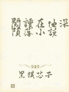 阅读在他深情中陨落小说