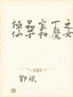 极品家丁之绿传仙子和魔女小说全集