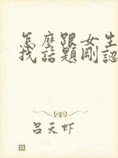 怎么跟女生聊天找话题刚认识的封面