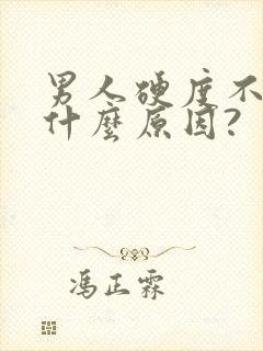 男人硬度不够是什么原因?