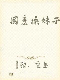 国产操妹子精品