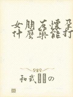 女朋友怀孕了吃什么药能打掉孩子