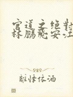 官道之绝对权力林鹏飞安江全集txt电子书