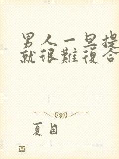 男人一旦提分手就很难复合吗