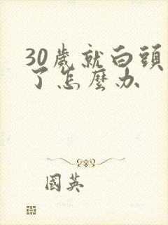 30岁就白头发了怎么办