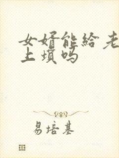 女婿能给老丈人上坟吗