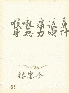 喉咙痛流鼻涕全身无力吃什么药好