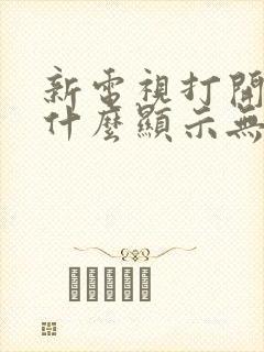 新电视打开后为什么显示无信号呢