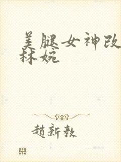 美腿女神改后传林婉
