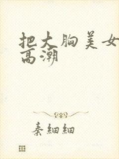 把大胸美女操出高潮封面