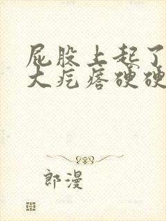 屁股上起了一个大疙瘩硬硬的是什么