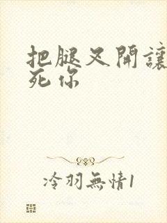 把腿叉开让我操死你