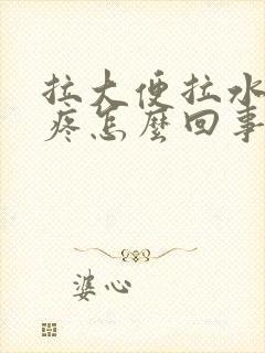 拉大便拉水肚子疼怎么回事