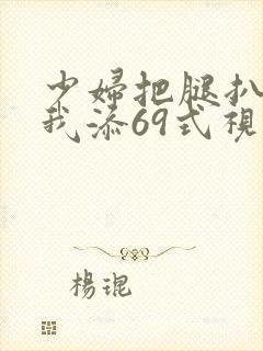 少妇把腿扒开让我添69式视频