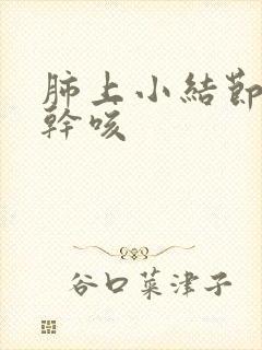 肺上小结节胸痛干咳