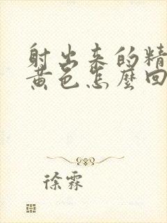 射出来的精子是黄色怎么回事