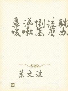 鼻涕倒流躺下就咳嗽怎么办