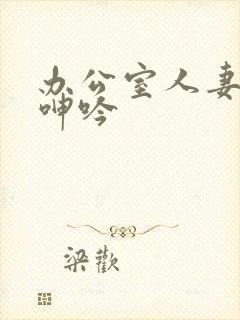 办公室人妻屈辱呻吟