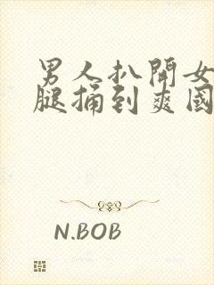 男人扒开女人的腿捅到爽国产