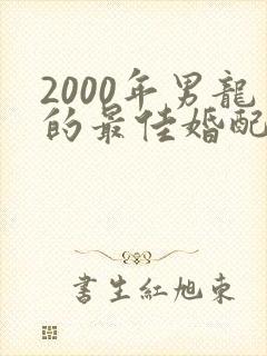 2000年男龙的最佳婚配属相