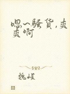 嗯~骚货,爽不爽啊