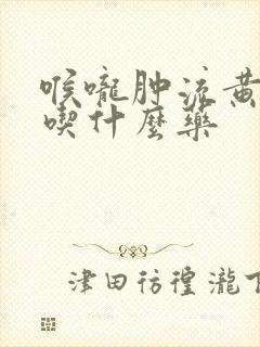 喉咙肿流黄鼻涕吃什么药封面