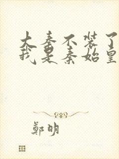 大秦不装了你爹我是秦始皇全集txt