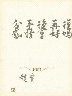 分手后再复合的感情会好吗