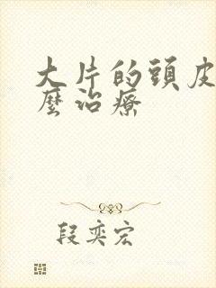 大片的头皮屑怎么治疗