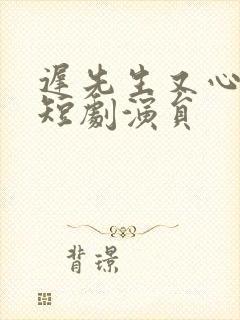 迟先生又心动了短剧演员