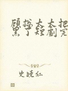 顾总太太把你拉黑了短剧完整版70