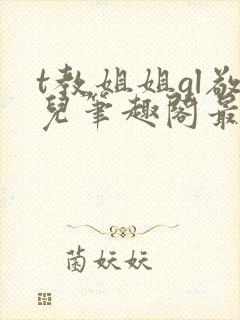 t教姐姐gl敬儿笔趣阁最新章节更新内