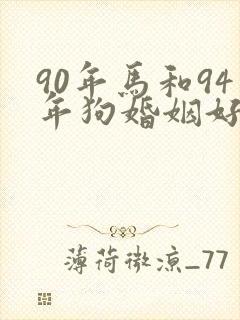 90年马和94年狗婚姻好不好