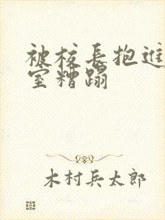 被校长抱进办公室糟蹋