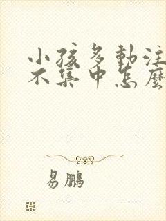 小孩多动注意力不集中怎么治