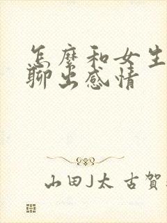 怎么和女生聊天聊出感情