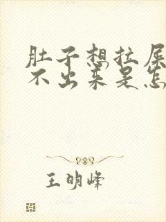 肚子想拉屎又拉不出来是怎么回事