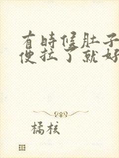 有时候肚子疼大便拉了就好了为什么