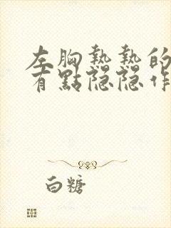 左胸热热的,还有点隐隐作痛