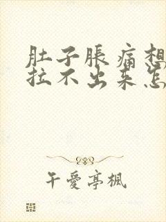 肚子胀痛想拉屎拉不出来怎么回事