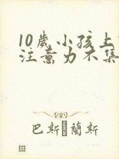 10岁小孩上课注意力不集中