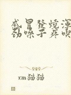 感冒发烧浑身没劲嗓子疼吃什么药