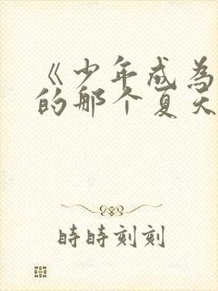 《少年成为大人的那个夏天》动漫