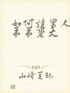 如何让男人的小弟弟变大