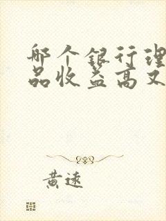 哪个银行理财产品收益高又安全