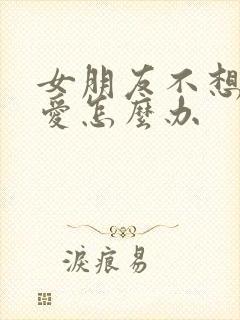 女朋友不想谈恋爱怎么办