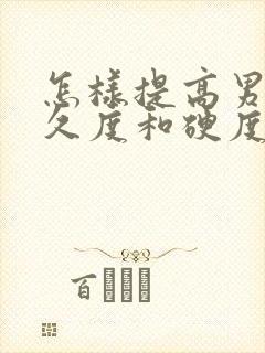 怎样提高男性持久度和硬度