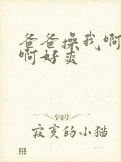 爸爸操我啊啊啊啊好爽