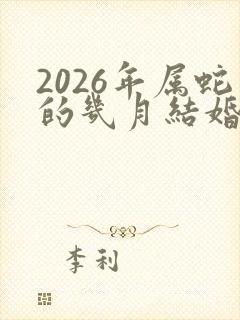 2026年属蛇的几月结婚好