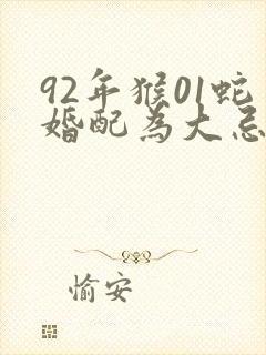 92年猴01蛇婚配为大忌